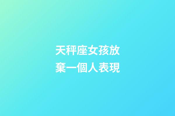 天秤座女孩放棄一個人表現-第1張-星座運勢-玄機派
