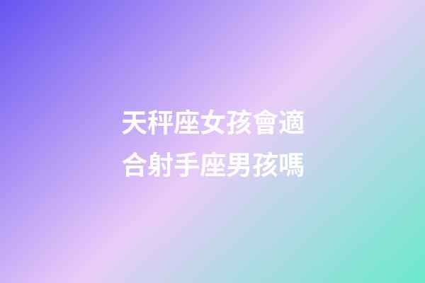 天秤座女孩會適合射手座男孩嗎-第1張-星座運勢-玄機派