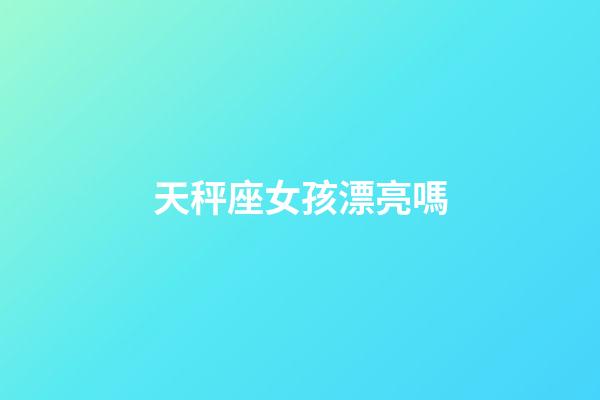 天秤座女孩漂亮嗎-第1張-星座運(yùn)勢(shì)-玄機(jī)派