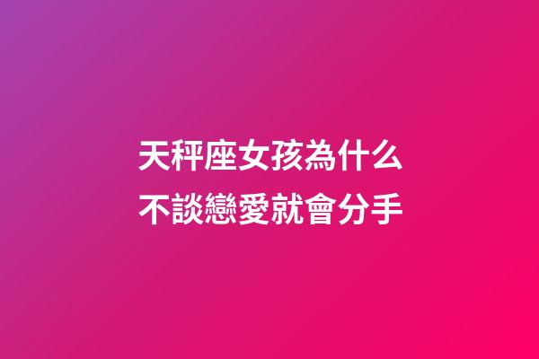 天秤座女孩為什么不談戀愛就會分手-第1張-星座運勢-玄機派