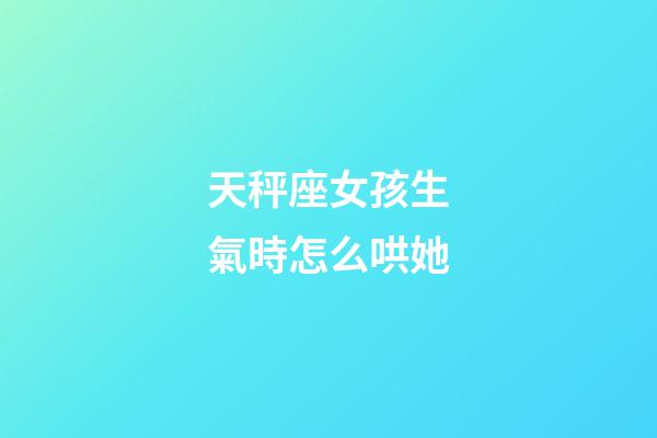 天秤座女孩生氣時怎么哄她-第1張-星座運勢-玄機派