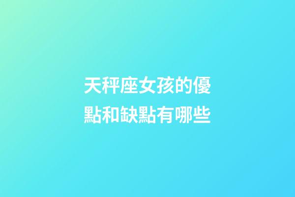 天秤座女孩的優點和缺點有哪些-第1張-星座運勢-玄機派