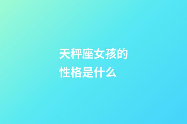 天秤座女孩的性格是什么-第1張-星座運勢-玄機派