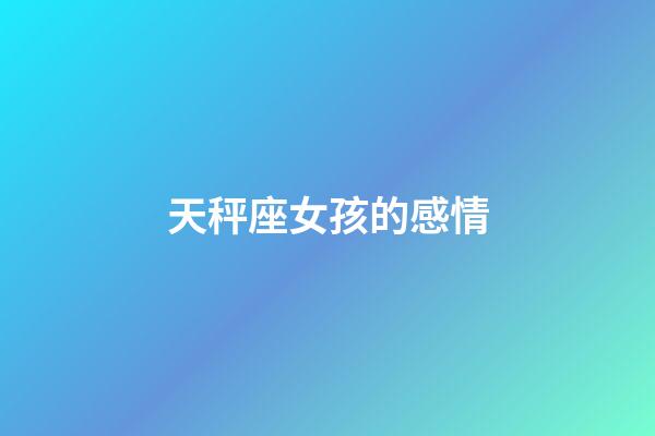 天秤座女孩的感情-第1張-星座運勢-玄機派