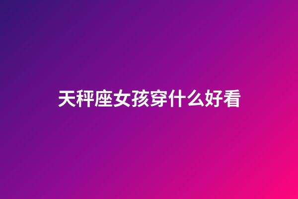 天秤座女孩穿什么好看