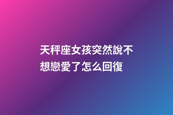 天秤座女孩突然說不想戀愛了怎么回復-第1張-星座運勢-玄機派
