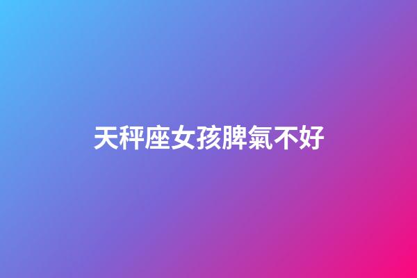 天秤座女孩脾氣不好-第1張-星座運(yùn)勢(shì)-玄機(jī)派