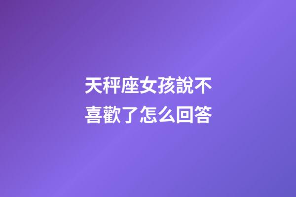 天秤座女孩說不喜歡了怎么回答-第1張-星座運勢-玄機派