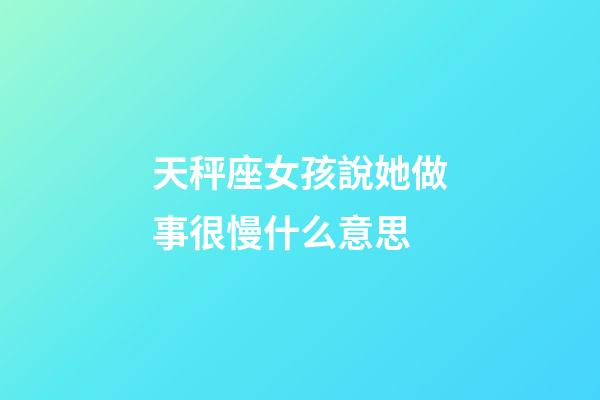 天秤座女孩說她做事很慢什么意思-第1張-星座運(yùn)勢(shì)-玄機(jī)派