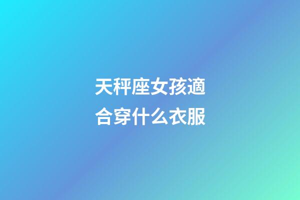 天秤座女孩適合穿什么衣服-第1張-星座運勢-玄機派