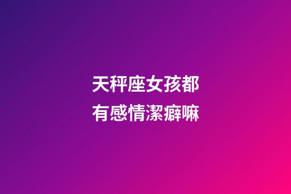 天秤座女孩都有感情潔癖嘛-第1張-星座運勢-玄機派
