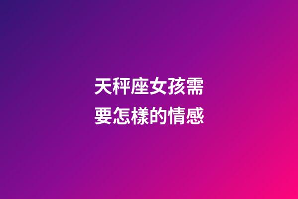 天秤座女孩需要怎樣的情感-第1張-星座運勢-玄機派