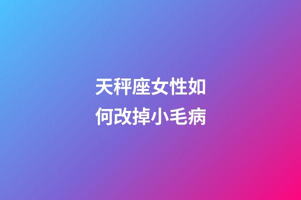 天秤座女性如何改掉小毛病-第1張-星座運(yùn)勢(shì)-玄機(jī)派