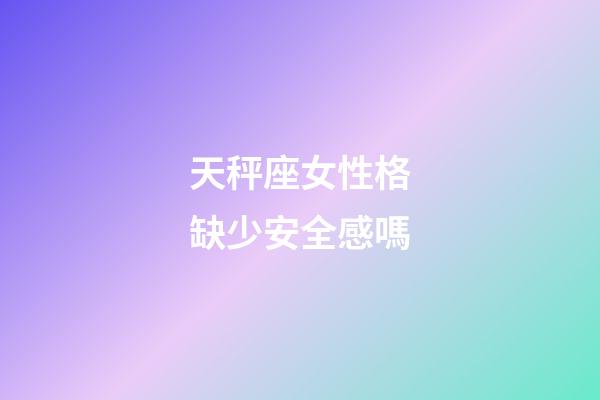 天秤座女性格缺少安全感嗎-第1張-星座運(yùn)勢(shì)-玄機(jī)派