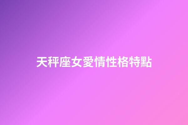 天秤座女愛情性格特點-第1張-星座運勢-玄機派