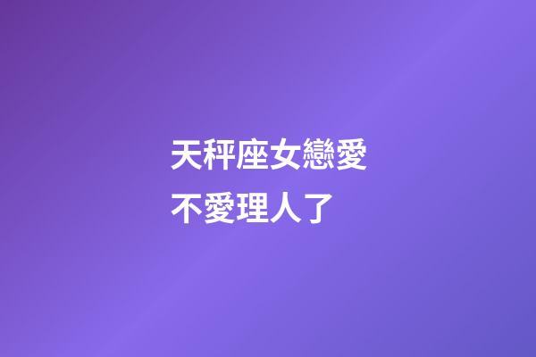 天秤座女戀愛不愛理人了-第1張-星座運勢-玄機派