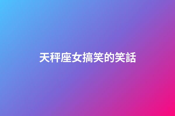 天秤座女搞笑的笑話