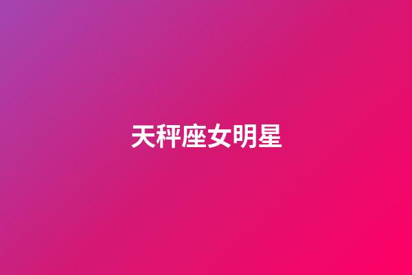 天秤座女明星（陶白白說一定要和天秤談戀愛）-第1張-星座運勢-玄機派