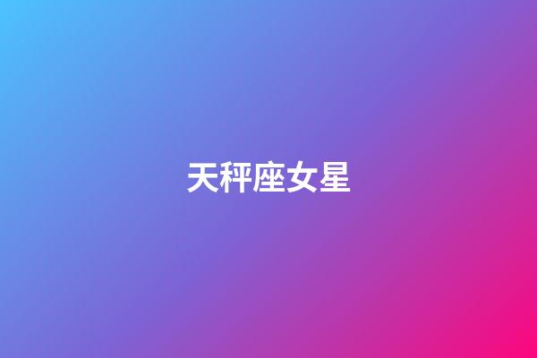 天秤座女星（天秤座女人出了名的漂亮）-第1張-星座運勢-玄機(jī)派