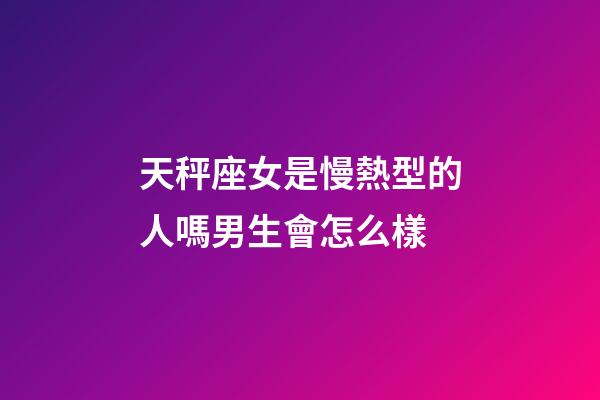 天秤座女是慢熱型的人嗎男生會怎么樣-第1張-星座運勢-玄機派