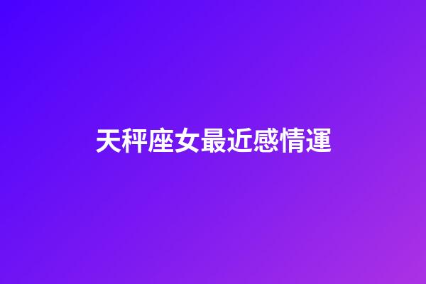 天秤座女最近感情運-第1張-星座運勢-玄機派