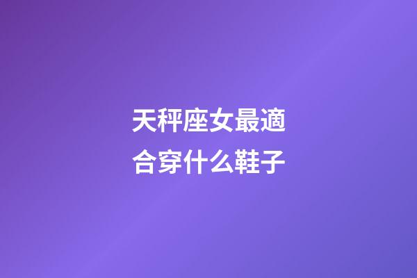 天秤座女最適合穿什么鞋子