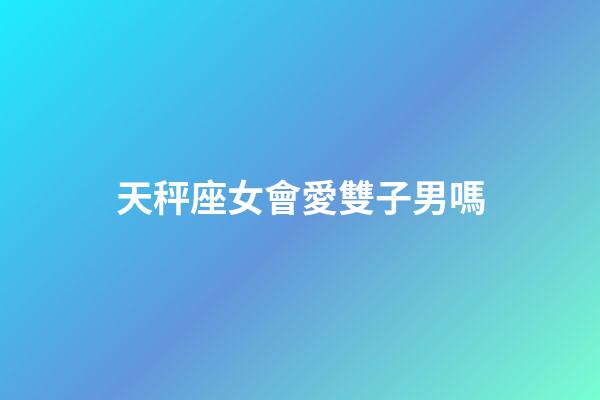 天秤座女會愛雙子男嗎-第1張-星座運勢-玄機派