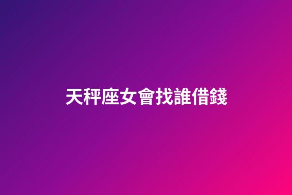 天秤座女會找誰借錢-第1張-星座運勢-玄機派