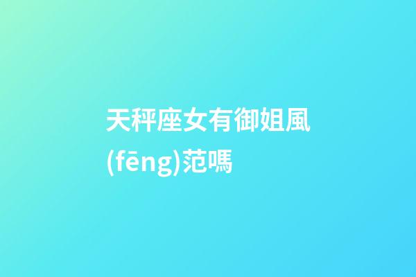 天秤座女有御姐風(fēng)范嗎