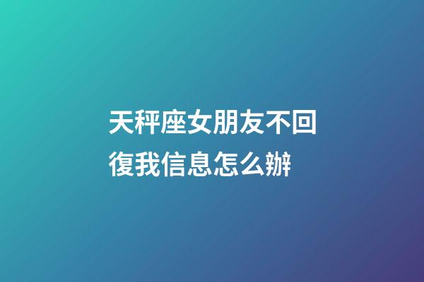 天秤座女朋友不回復我信息怎么辦-第1張-星座運勢-玄機派