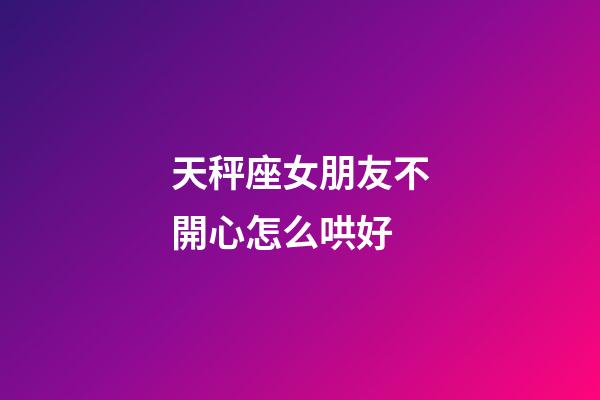 天秤座女朋友不開心怎么哄好-第1張-星座運勢-玄機派