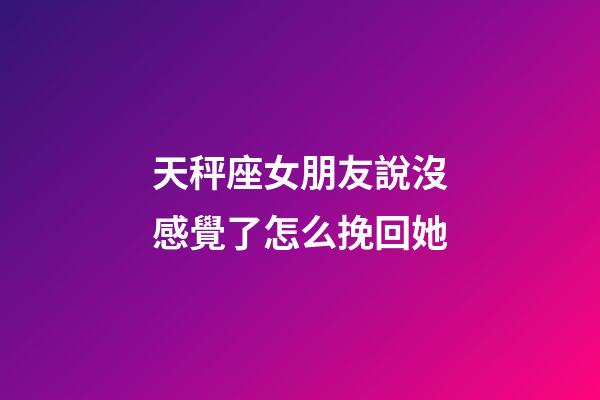 天秤座女朋友說沒感覺了怎么挽回她-第1張-星座運勢-玄機派