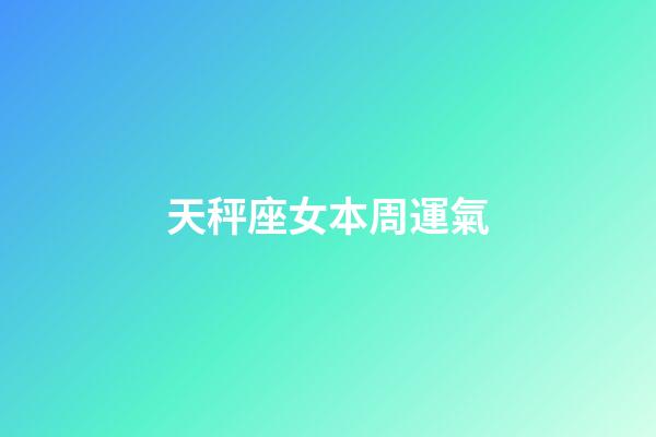 天秤座女本周運氣-第1張-星座運勢-玄機派