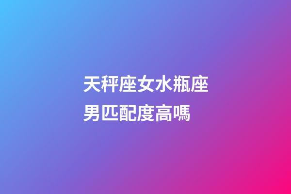 天秤座女水瓶座男匹配度高嗎-第1張-星座運勢-玄機派