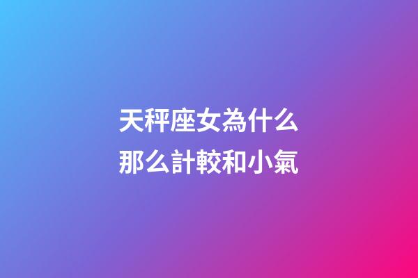 天秤座女為什么那么計較和小氣-第1張-星座運勢-玄機派
