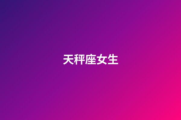 天秤座女生（天秤座女孩子性格特點）-第1張-星座運勢-玄機派