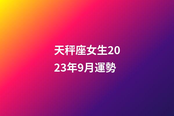 天秤座女生2023年9月運勢-第1張-星座運勢-玄機派