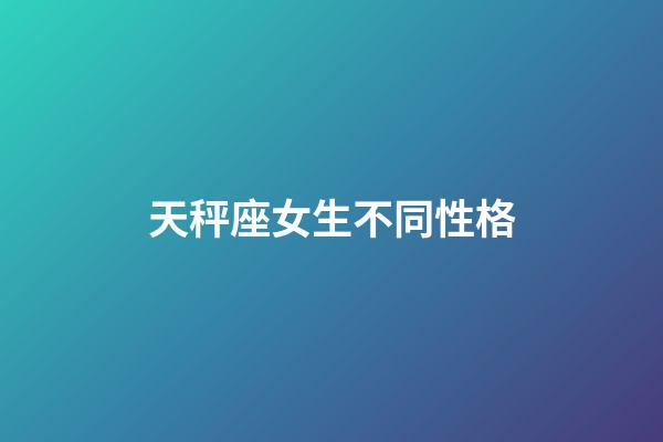 天秤座女生不同性格-第1張-星座運勢-玄機派