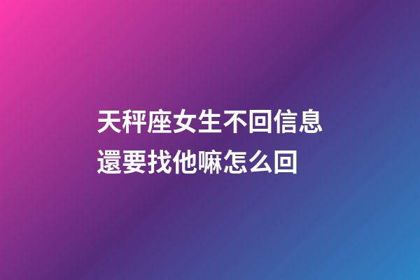 天秤座女生不回信息還要找他嘛怎么回-第1張-星座運勢-玄機派