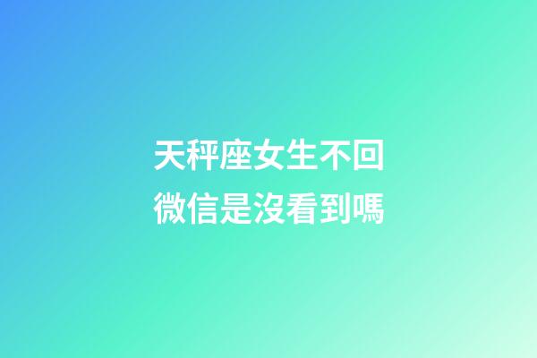 天秤座女生不回微信是沒看到嗎-第1張-星座運勢-玄機派
