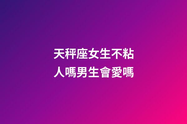 天秤座女生不粘人嗎男生會愛嗎-第1張-星座運勢-玄機派