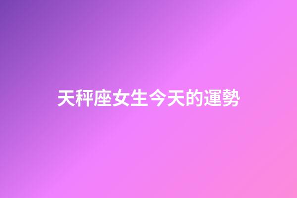 天秤座女生今天的運勢-第1張-星座運勢-玄機派