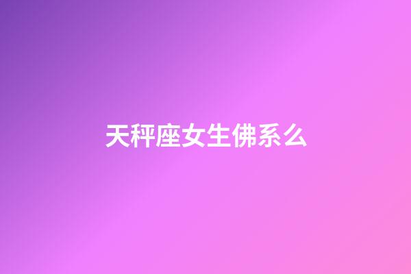 天秤座女生佛系么-第1張-星座運勢-玄機派
