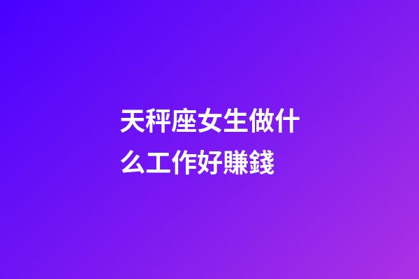天秤座女生做什么工作好賺錢-第1張-星座運勢-玄機派