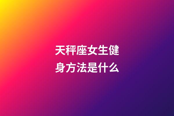 天秤座女生健身方法是什么-第1張-星座運(yùn)勢(shì)-玄機(jī)派