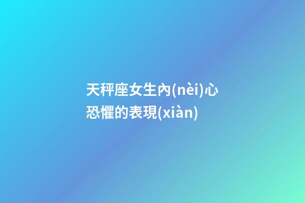 天秤座女生內(nèi)心恐懼的表現(xiàn)-第1張-星座運勢-玄機派