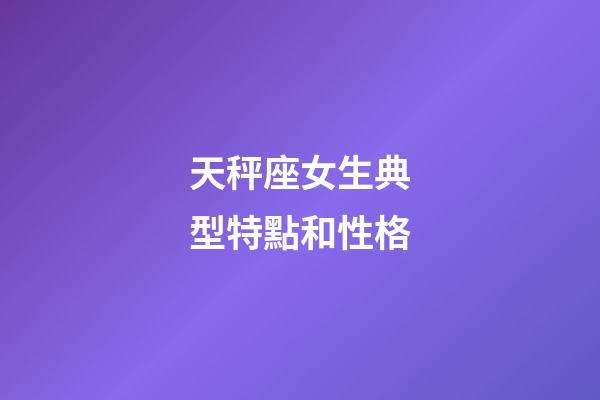 天秤座女生典型特點和性格-第1張-星座運勢-玄機派