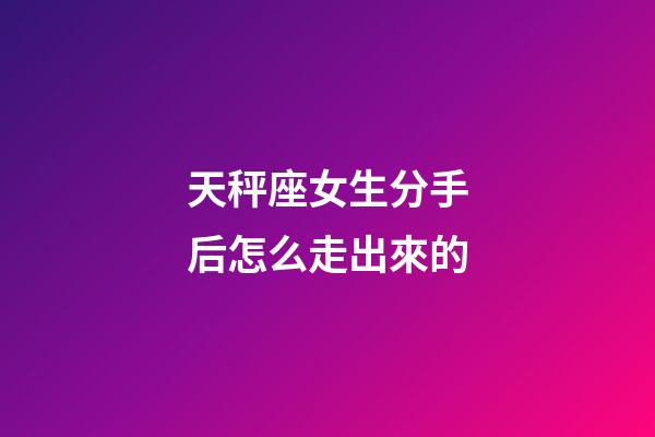 天秤座女生分手后怎么走出來的-第1張-星座運勢-玄機派