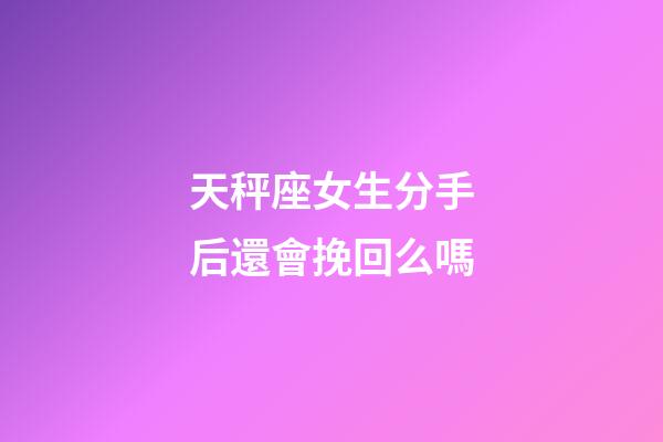 天秤座女生分手后還會挽回么嗎-第1張-星座運勢-玄機派