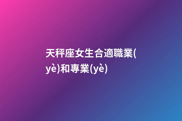 天秤座女生合適職業(yè)和專業(yè)-第1張-星座運(yùn)勢(shì)-玄機(jī)派